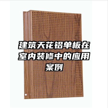 建筑天花鋁單板在室內裝修中的應用案例