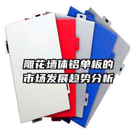 雕花墻體鋁單板的市場發展趨勢分析