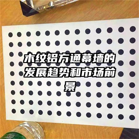 木紋鋁方通幕墻的發展趨勢和市場前景