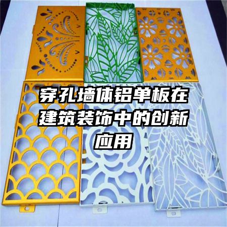 穿孔墻體鋁單板在建筑裝飾中的創新應用