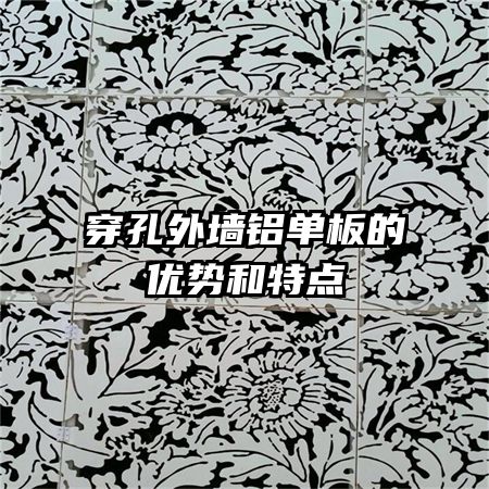 穿孔外墻鋁單板的優勢和特點