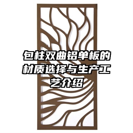包柱雙曲鋁單板的材質選擇與生產工藝介紹