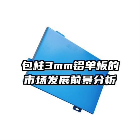 包柱3mm鋁單板的市場發展前景分析