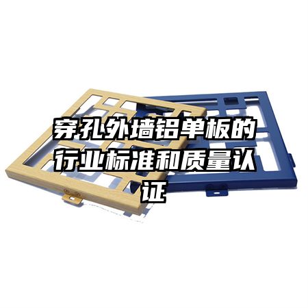 穿孔外墻鋁單板的行業標準和質量認證