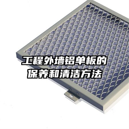 工程外墻鋁單板的保養和清潔方法