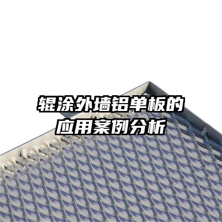 輥涂外墻鋁單板的應用案例分析
