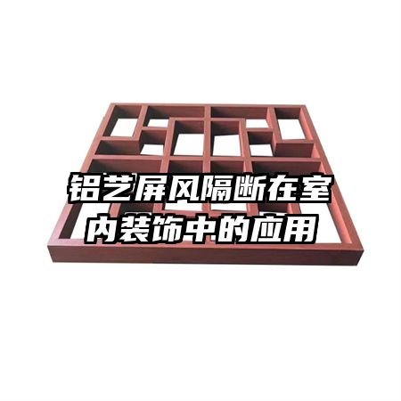 鋁藝屏風隔斷在室內裝飾中的應用