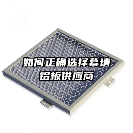 如何正確選擇幕墻鋁板供應商