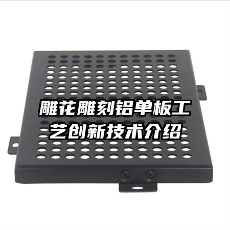 雕花雕刻鋁單板工藝創(chuàng)新技術介紹