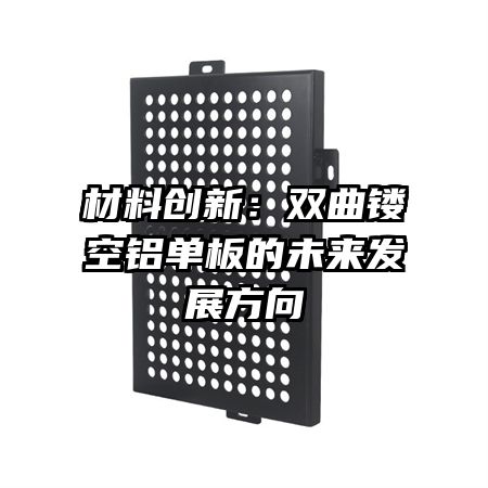 材料創新：雙曲鏤空鋁單板的未來發展方向