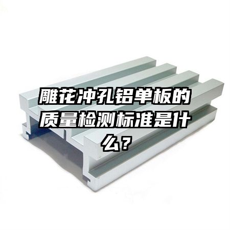 雕花沖孔鋁單板的質量檢測標準是什么？